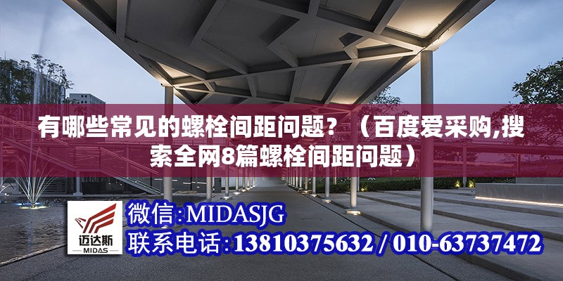 有哪些常見(jiàn)的螺栓間距問(wèn)題？（百度愛(ài)采購(gòu),搜索全網(wǎng)8篇螺栓間距問(wèn)題）