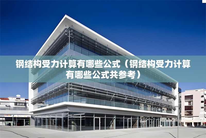 鋼結(jié)構(gòu)受力計(jì)算有哪些公式（鋼結(jié)構(gòu)受力計(jì)算有哪些公式共參考）