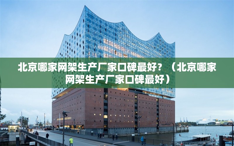 北京哪家網(wǎng)架生產(chǎn)廠家口碑最好？（北京哪家網(wǎng)架生產(chǎn)廠家口碑最好）