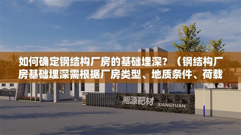 如何確定鋼結(jié)構(gòu)廠房的基礎(chǔ)埋深？（鋼結(jié)構(gòu)廠房基礎(chǔ)埋深需根據(jù)廠房類型、地質(zhì)條件、荷載要求）
