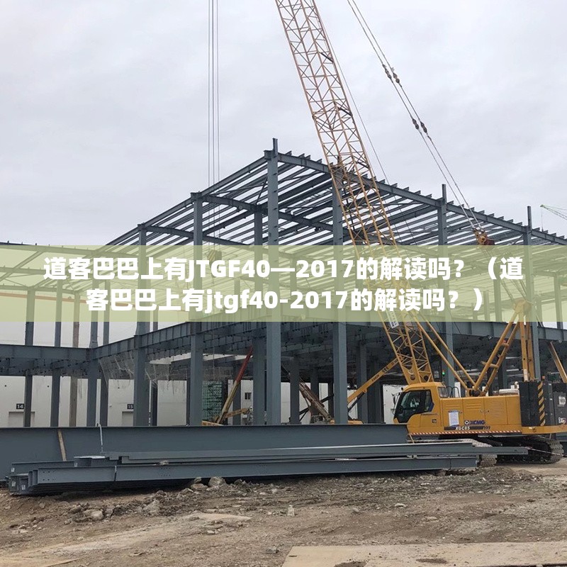 道客巴巴上有JTGF40—2017的解讀嗎？（道客巴巴上有jtgf40-2017的解讀嗎？）