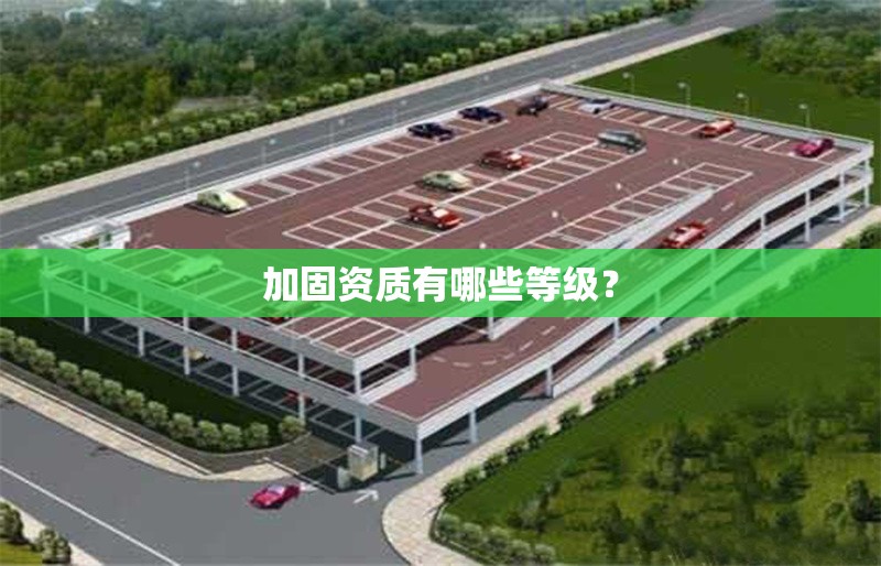 加固資質(zhì)有哪些等級？