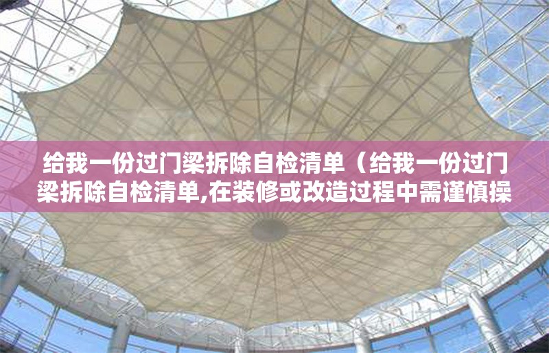 給我一份過(guò)門梁拆除自檢清單（給我一份過(guò)門梁拆除自檢清單,在裝修或改造過(guò)程中需謹(jǐn)慎操作）
