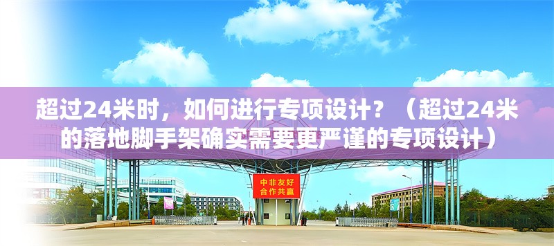 超過24米時，如何進(jìn)行專項設(shè)計？（超過24米的落地腳手架確實(shí)需要更嚴(yán)謹(jǐn)?shù)膶ｍ椩O(shè)計）