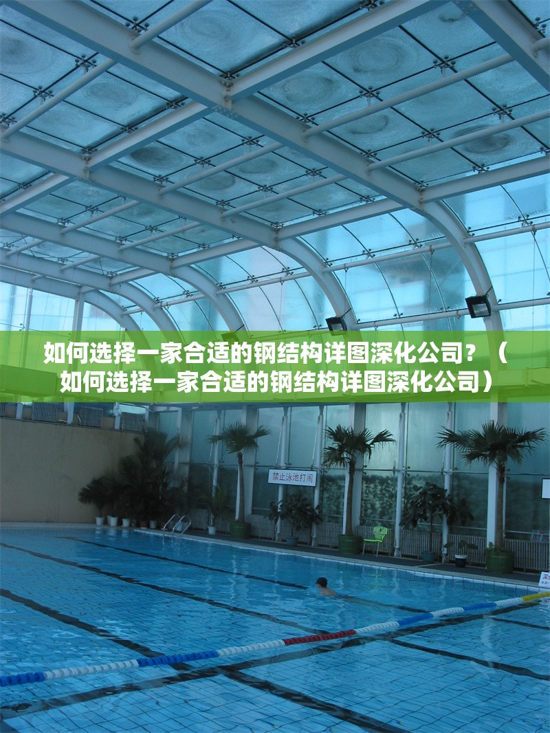 如何選擇一家合適的鋼結(jié)構(gòu)詳圖深化公司？（如何選擇一家合適的鋼結(jié)構(gòu)詳圖深化公司）