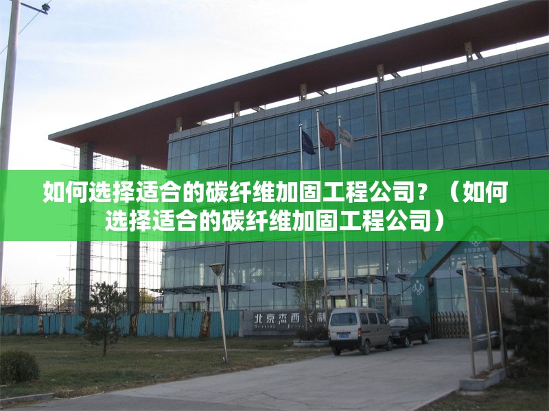 如何選擇適合的碳纖維加固工程公司？（如何選擇適合的碳纖維加固工程公司）