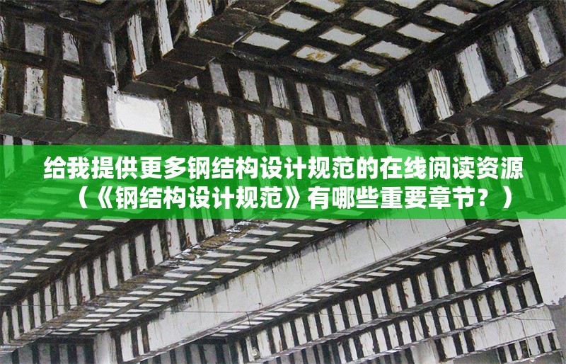 給我提供更多鋼結(jié)構(gòu)設(shè)計規(guī)范的在線閱讀資源（《鋼結(jié)構(gòu)設(shè)計規(guī)范》有哪些重要章節(jié)？）