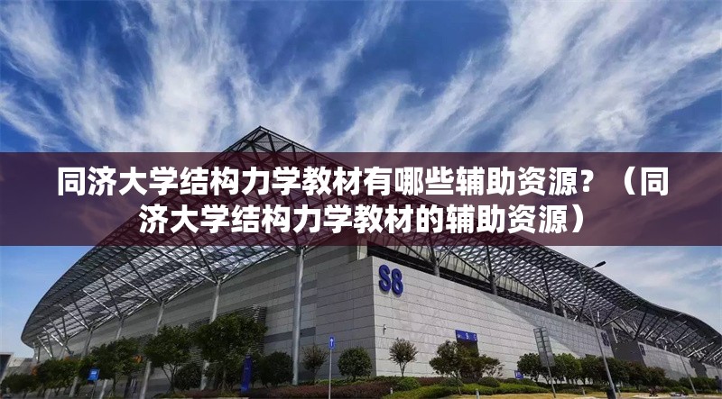 同濟(jì)大學(xué)結(jié)構(gòu)力學(xué)教材有哪些輔助資源？（同濟(jì)大學(xué)結(jié)構(gòu)力學(xué)教材的輔助資源）