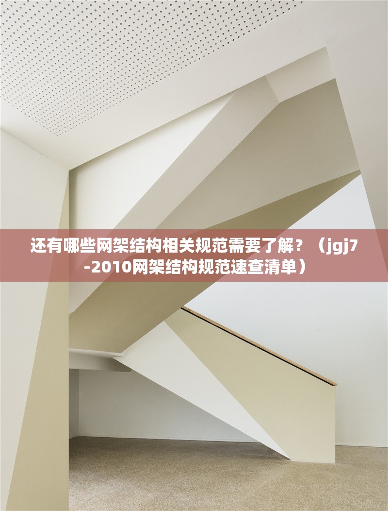 還有哪些網(wǎng)架結(jié)構(gòu)相關(guān)規(guī)范需要了解？（jgj7-2010網(wǎng)架結(jié)構(gòu)規(guī)范速查清單）