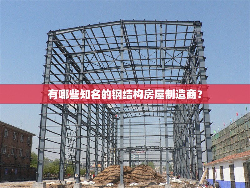 有哪些知名的鋼結構房屋制造商？