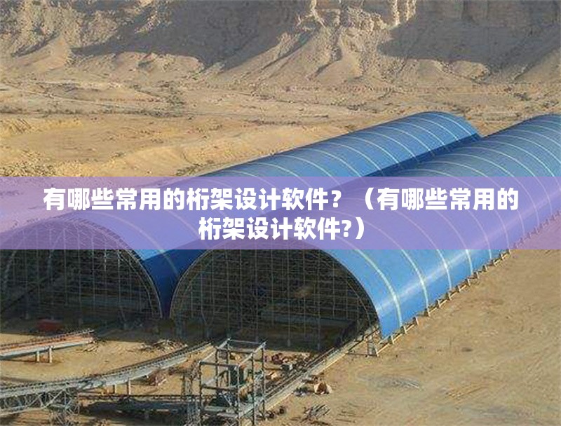 有哪些常用的桁架設(shè)計(jì)軟件？（有哪些常用的桁架設(shè)計(jì)軟件?）