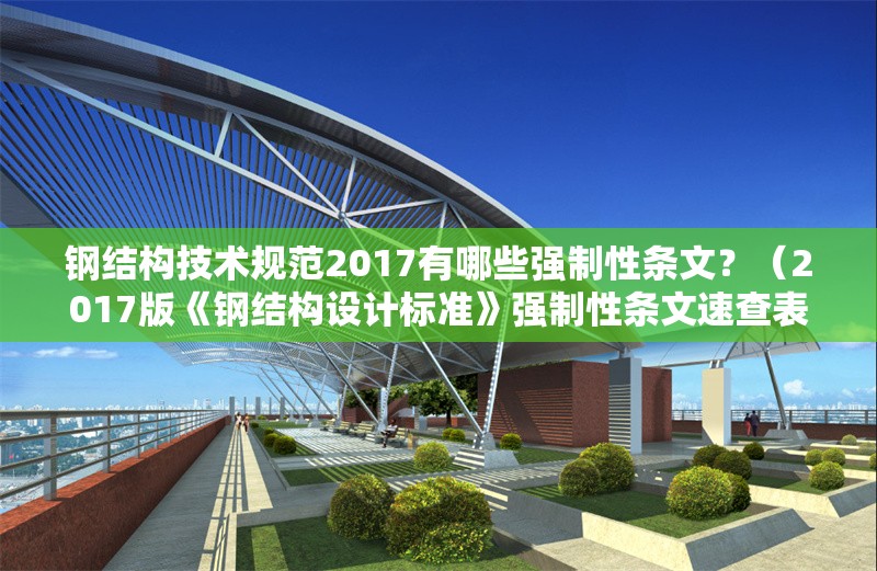 鋼結(jié)構(gòu)技術(shù)規(guī)范2017有哪些強制性條文？（2017版《鋼結(jié)構(gòu)設(shè)計標準》強制性條文速查表）
