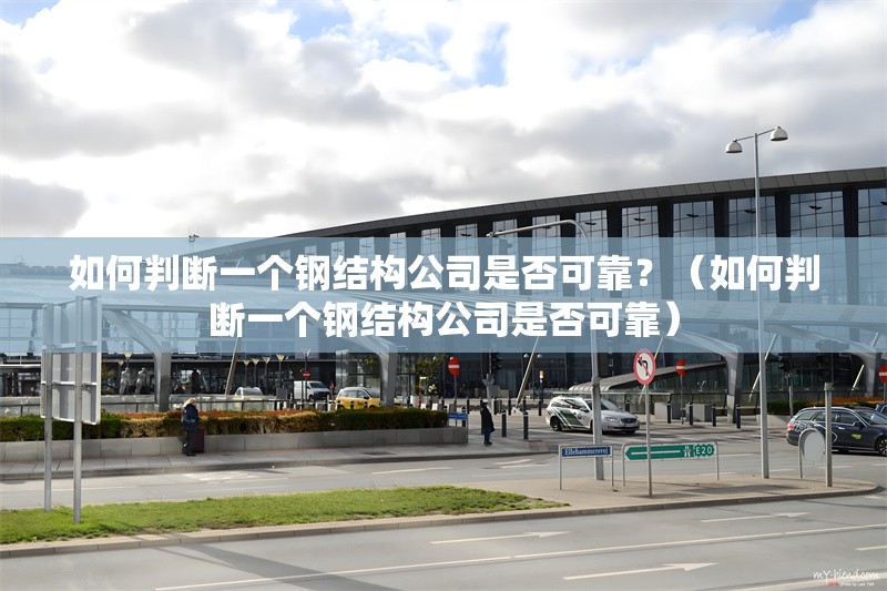 如何判斷一個鋼結構公司是否可靠？（如何判斷一個鋼結構公司是否可靠）