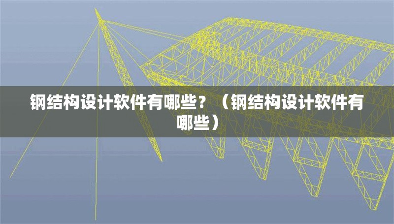鋼結(jié)構(gòu)設(shè)計軟件有哪些？（鋼結(jié)構(gòu)設(shè)計軟件有哪些）