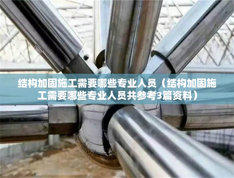 結(jié)構(gòu)加固施工需要哪些專業(yè)人員（結(jié)構(gòu)加固施工需要哪些專業(yè)人員共參考3篇資料）