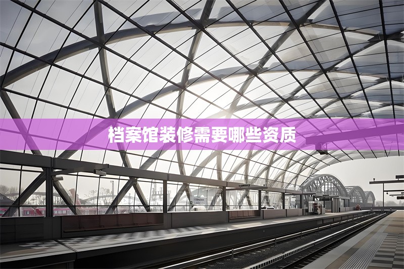 檔案館裝修需要哪些資質(zhì)