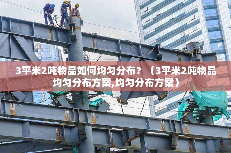3平米2噸物品如何均勻分布？（3平米2噸物品均勻分布方案,均勻分布方案）