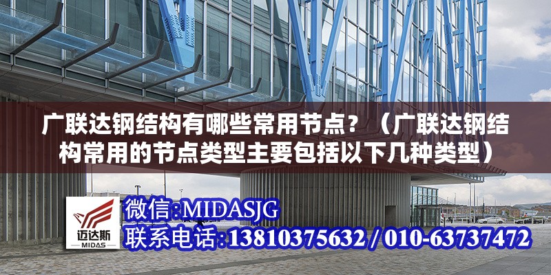 廣聯(lián)達(dá)鋼結(jié)構(gòu)有哪些常用節(jié)點(diǎn)？（廣聯(lián)達(dá)鋼結(jié)構(gòu)常用的節(jié)點(diǎn)類型主要包括以下幾種類型）