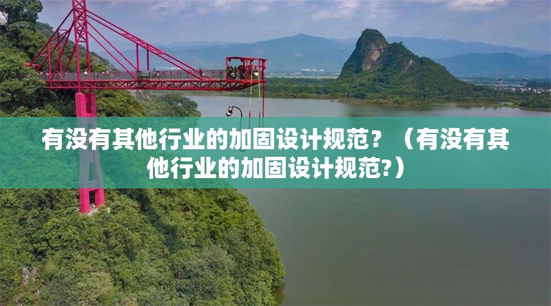 有沒有其他行業(yè)的加固設計規(guī)范？（有沒有其他行業(yè)的加固設計規(guī)范?）