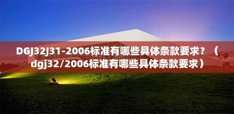 DGJ32J31-2006標準有哪些具體條款要求？（dgj32/2006標準有哪些具體條款要求）