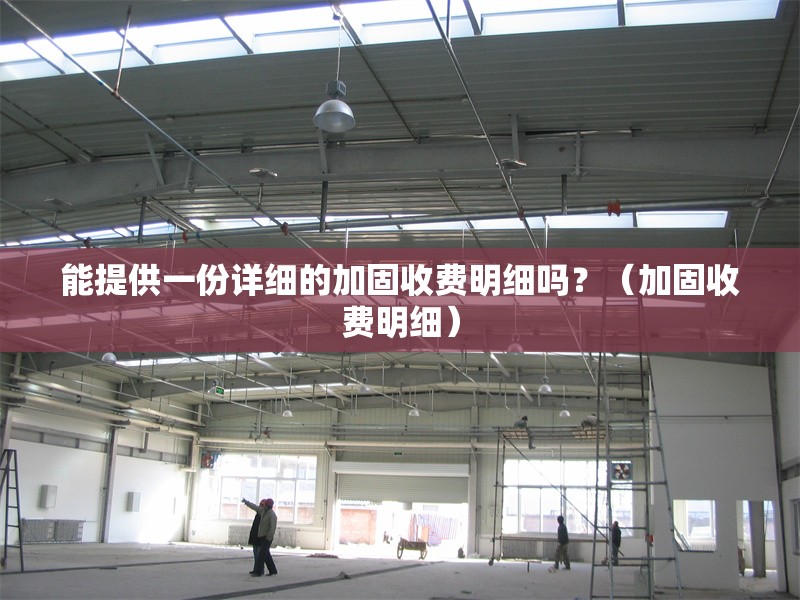 能提供一份詳細(xì)的加固收費(fèi)明細(xì)嗎？（加固收費(fèi)明細(xì)）