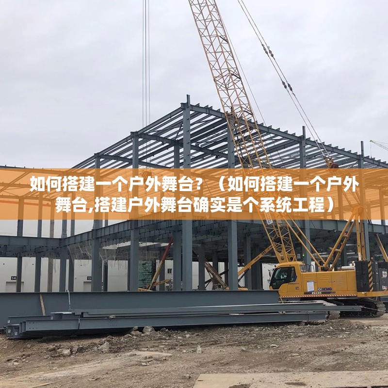 如何搭建一個戶外舞臺？（如何搭建一個戶外舞臺,搭建戶外舞臺確實是個系統(tǒng)工程）