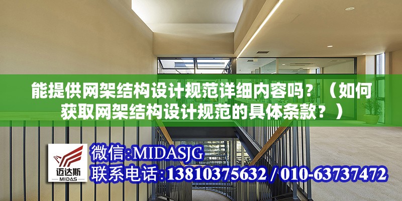能提供網(wǎng)架結(jié)構(gòu)設(shè)計(jì)規(guī)范詳細(xì)內(nèi)容嗎？（如何獲取網(wǎng)架結(jié)構(gòu)設(shè)計(jì)規(guī)范的具體條款？）