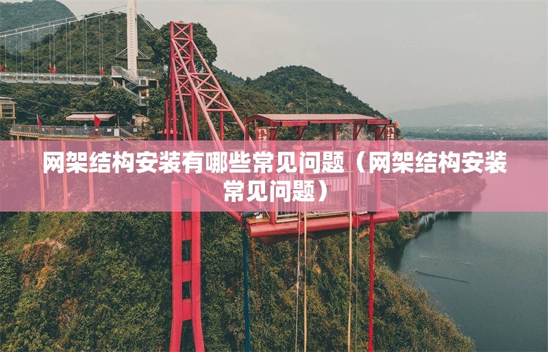 網(wǎng)架結(jié)構(gòu)安裝有哪些常見問題（網(wǎng)架結(jié)構(gòu)安裝常見問題）