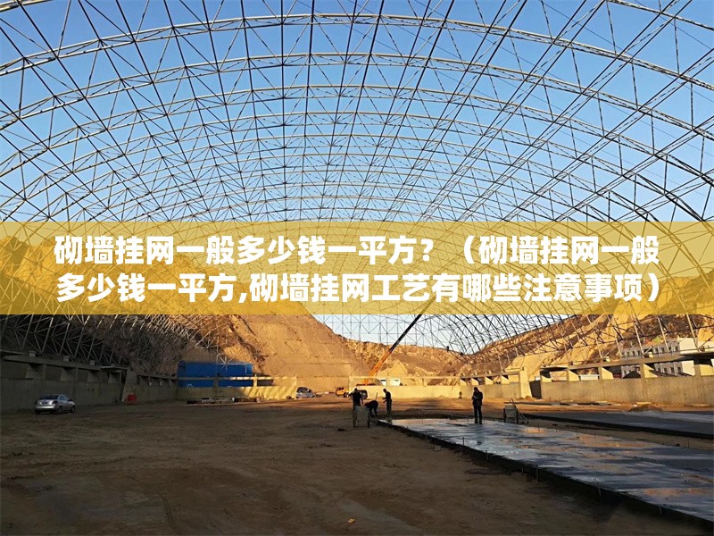 砌墻掛網(wǎng)一般多少錢一平方？（砌墻掛網(wǎng)一般多少錢一平方,砌墻掛網(wǎng)工藝有哪些注意事項(xiàng)）