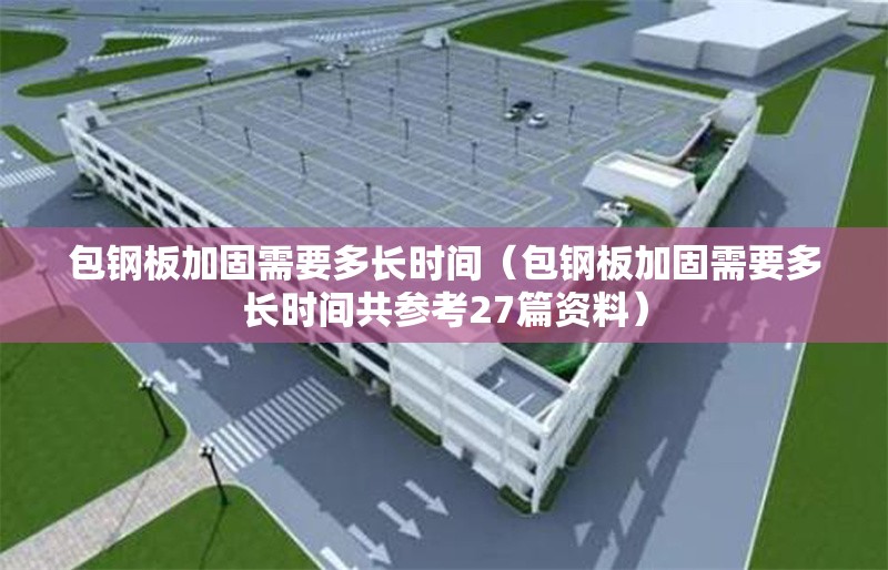 包鋼板加固需要多長時間（包鋼板加固需要多長時間共參考27篇資料）