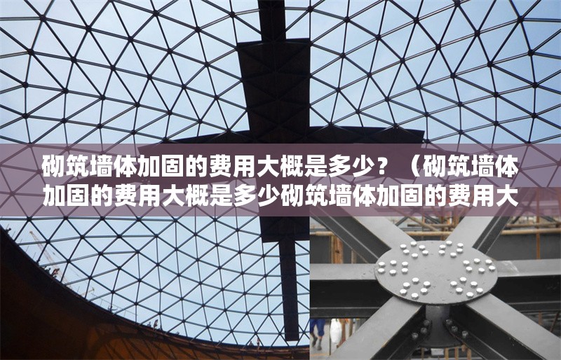 砌筑墻體加固的費(fèi)用大概是多少？（砌筑墻體加固的費(fèi)用大概是多少砌筑墻體加固的費(fèi)用大概是多少）
