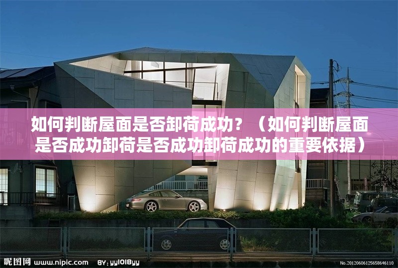 如何判斷屋面是否卸荷成功？（如何判斷屋面是否成功卸荷是否成功卸荷成功的重要依據(jù)）