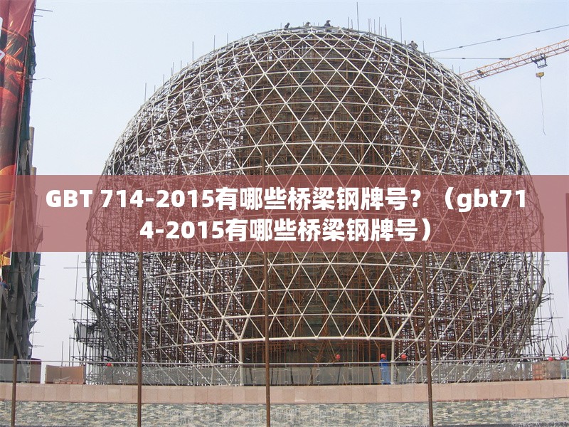 GBT 714-2015有哪些橋梁鋼牌號(hào)？（gbt714-2015有哪些橋梁鋼牌號(hào)）