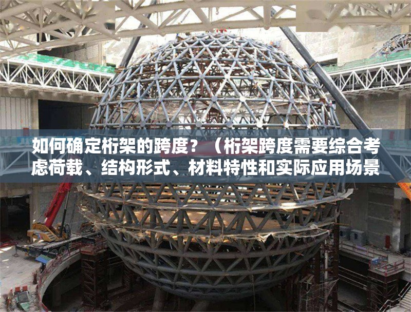 如何確定桁架的跨度？（桁架跨度需要綜合考慮荷載、結(jié)構(gòu)形式、材料特性和實際應(yīng)用場景）