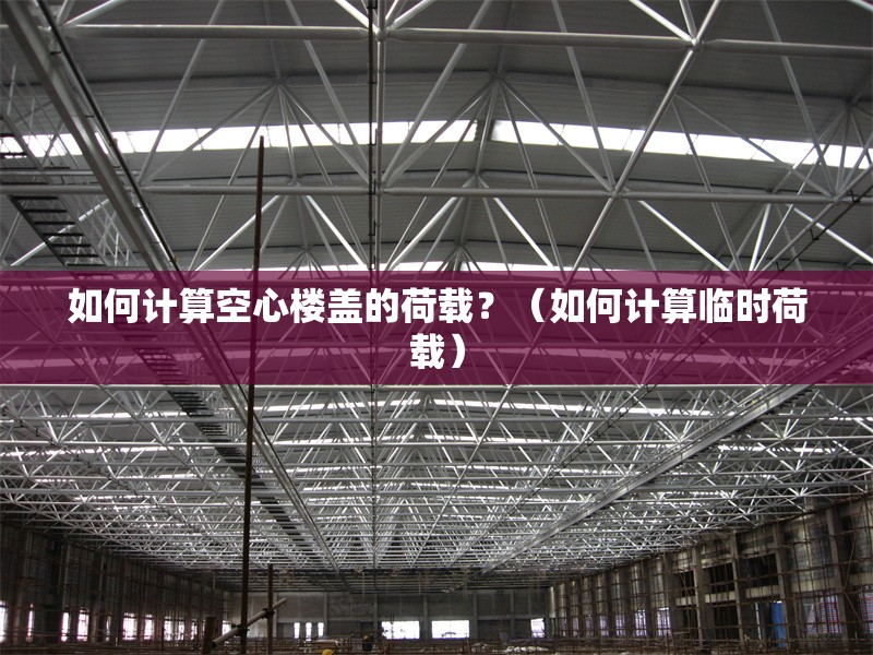 如何計算空心樓蓋的荷載？（如何計算臨時荷載）