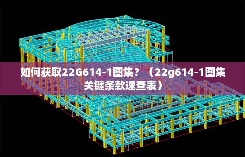 如何獲取22G614-1圖集？（22g614-1圖集關(guān)鍵條款速查表）