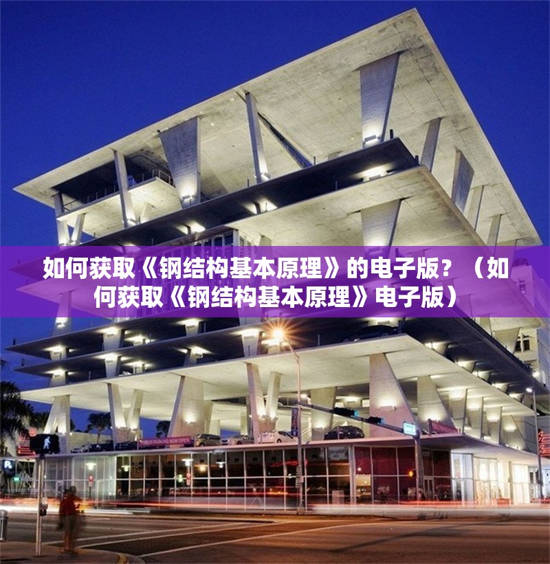 如何獲取《鋼結(jié)構(gòu)基本原理》的電子版？（如何獲取《鋼結(jié)構(gòu)基本原理》電子版）
