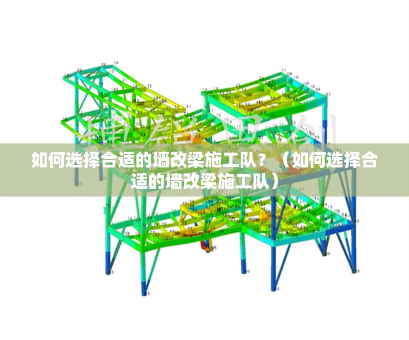 如何選擇合適的墻改梁施工隊(duì)？（如何選擇合適的墻改梁施工隊(duì)）