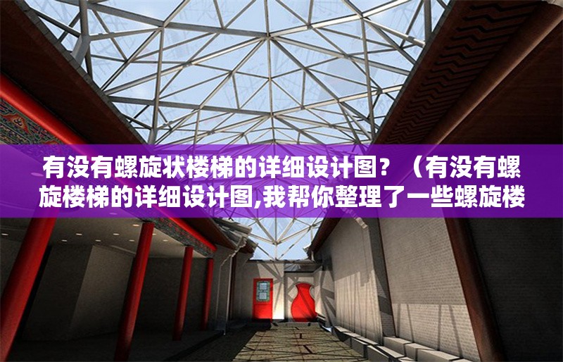有沒有螺旋狀樓梯的詳細(xì)設(shè)計圖？（有沒有螺旋樓梯的詳細(xì)設(shè)計圖,我?guī)湍阏砹艘恍┞菪龢翘莸脑O(shè)計資源）