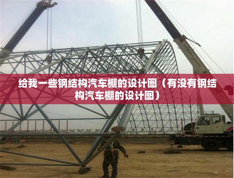 給我一些鋼結(jié)構(gòu)汽車(chē)棚的設(shè)計(jì)圖（有沒(méi)有鋼結(jié)構(gòu)汽車(chē)棚的設(shè)計(jì)圖）