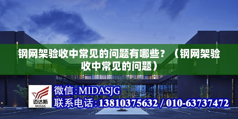 鋼網架驗收中常見的問題有哪些?(鋼網架驗收中常見的問題)