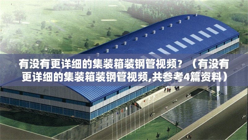 有沒有更詳細(xì)的集裝箱裝鋼管視頻？（有沒有更詳細(xì)的集裝箱裝鋼管視頻,共參考4篇資料）