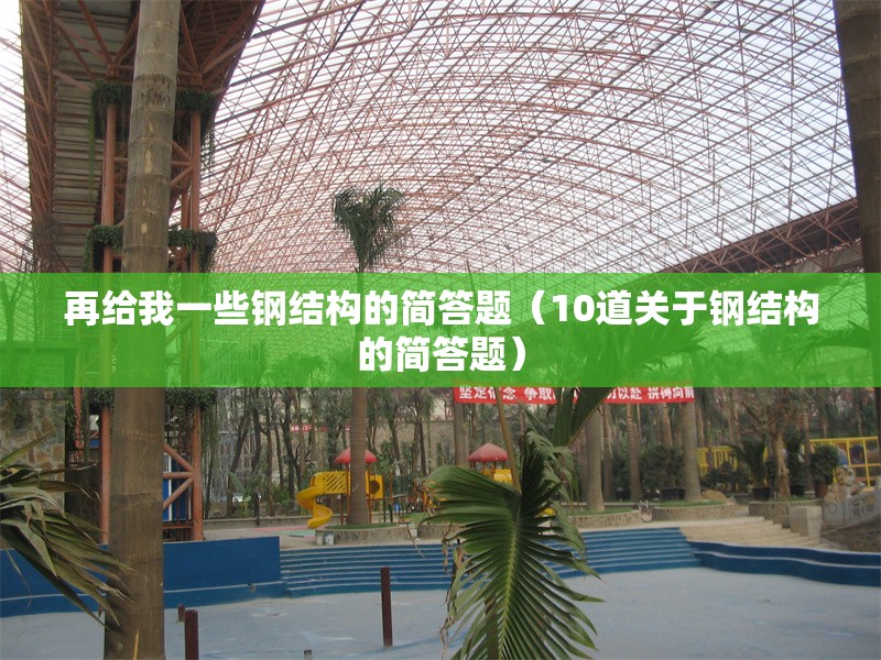 再給我一些鋼結(jié)構(gòu)的簡答題（10道關(guān)于鋼結(jié)構(gòu)的簡答題）