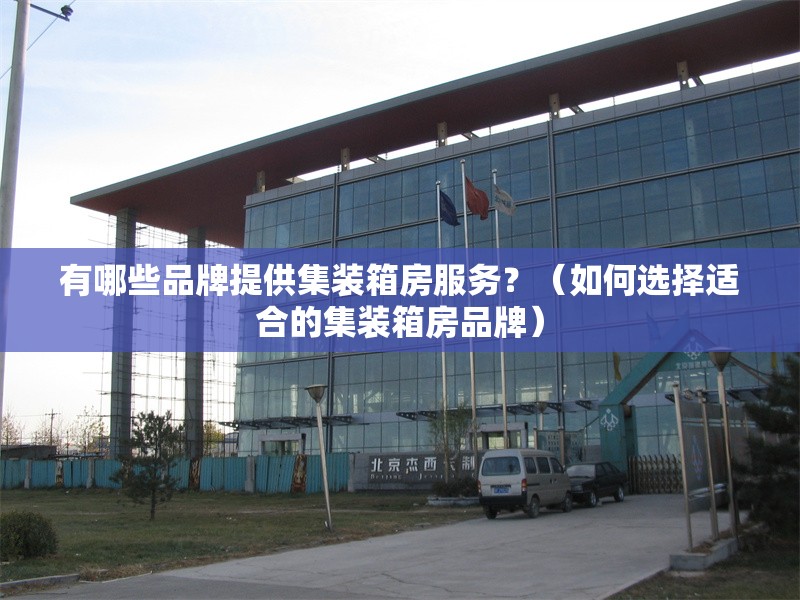 有哪些品牌提供集裝箱房服務？（如何選擇適合的集裝箱房品牌）