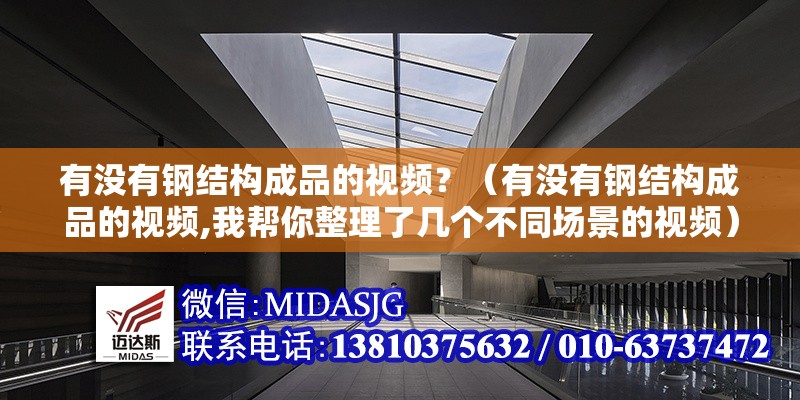 有沒有鋼結(jié)構(gòu)成品的視頻？（有沒有鋼結(jié)構(gòu)成品的視頻,我?guī)湍阏砹藥讉€不同場景的視頻）