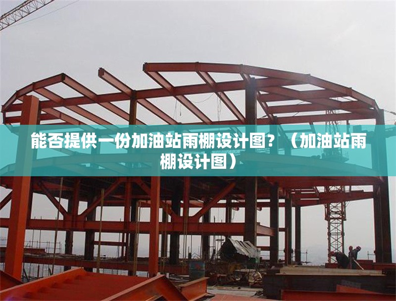 能否提供一份加油站雨棚設(shè)計(jì)圖？（加油站雨棚設(shè)計(jì)圖）