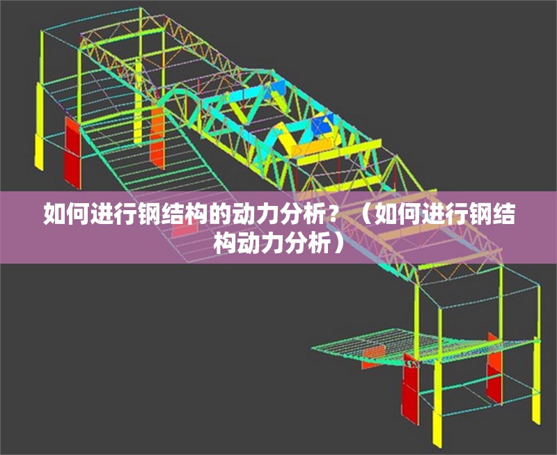 如何進行鋼結構的動力分析？（如何進行鋼結構動力分析）