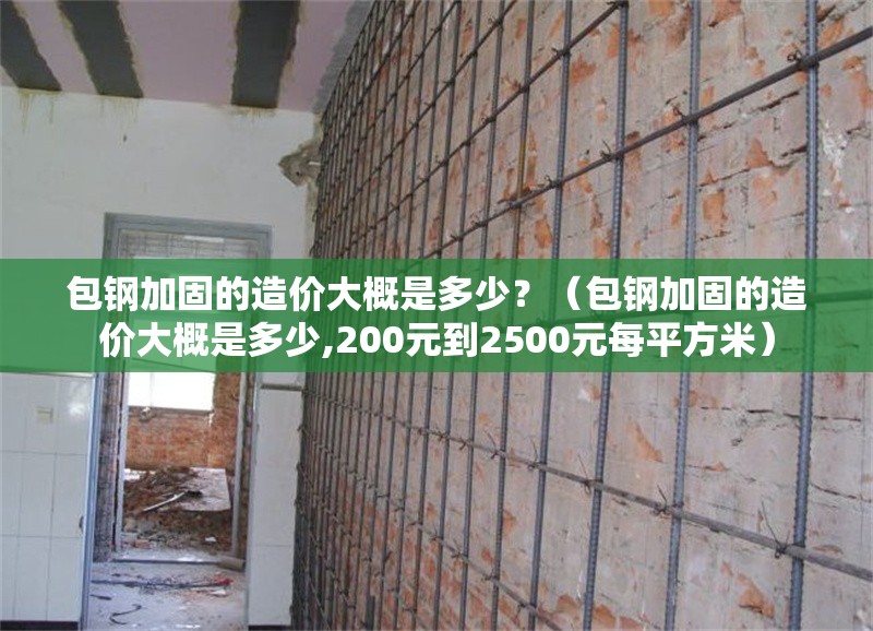 包鋼加固的造價(jià)大概是多少？（包鋼加固的造價(jià)大概是多少,200元到2500元每平方米）