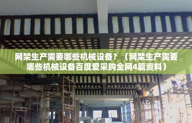 網(wǎng)架生產(chǎn)需要哪些機(jī)械設(shè)備?(網(wǎng)架生產(chǎn)需要哪些機(jī)械設(shè)備百度愛采購全網(wǎng)4篇資料)