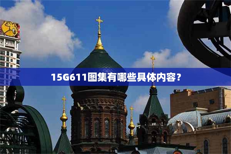 15G611圖集有哪些具體內(nèi)容？